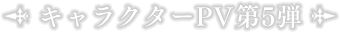 キャラクターPV第5弾
