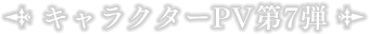 キャラクターPV第7弾