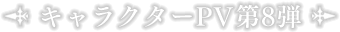 キャラクターPV第8弾