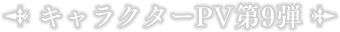 キャラクターPV第9弾