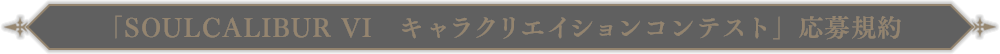 「SOULCALIBUR VI キャラクリエイションコンテスト」応募規約