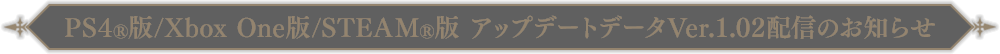 PS4®版/Xbox One版/STEAM版アップデートデータVer.1.02配信のお知らせ