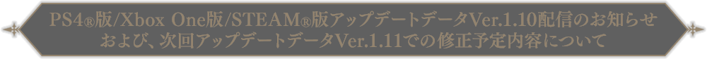 PS4®版/Xbox One版/STEAM®版アップデートデータVer.1.10 配信のお知らせおよび、次回アップデートデータVer.1.11での修正予定内容について