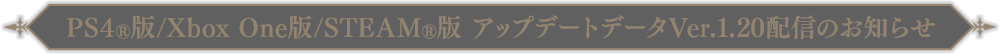 PS4®版/Xbox One版/STEAM®版アップデートデータVer.1.20 配信のお知らせ
