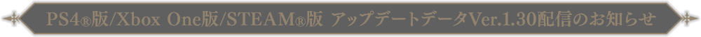 PS4®版/Xbox One版/STEAM®版アップデートデータVer.1.30 配信のお知らせ