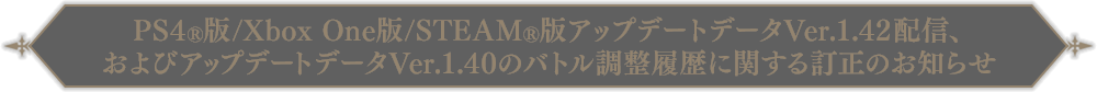 PS4®版/Xbox One版/STEAM®アップデートデータVer.1.42配信、およびアップデートデータVer.1.40のバトル調整履歴に関する訂正のお知らせ
