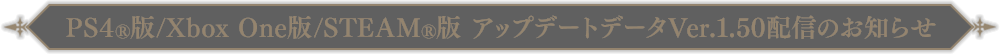 PS4®版/Xbox One版/STEAM®版アップデートデータVer.1.50 配信のお知らせ