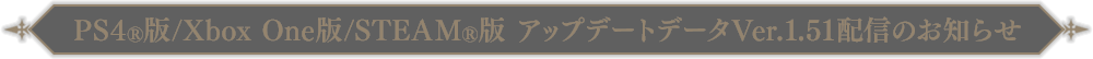 PS4®版/Xbox One版/STEAM®版アップデートデータVer.1.51 配信のお知らせ