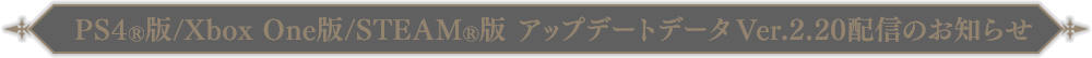 PS4®/Xbox One版/STEAM®版アップデートデータVer.2.20配信のお知らせ