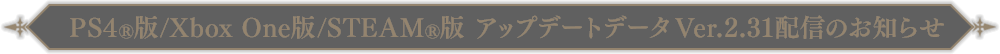 PS4®/Xbox One版/STEAM®版アップデートデータVer.2.31配信のお知らせ